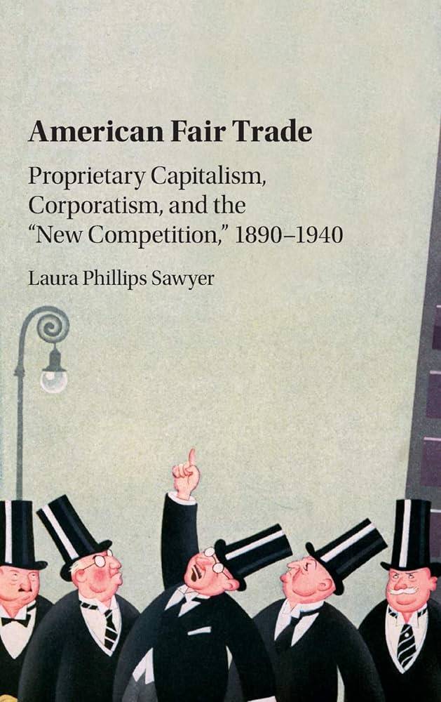 book titled American Fair Trade, Proprietary Capitalism, Corporatism, and the "New Competition," 1890-1940.